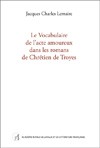 Jacques Charles Lemaire : Le Vocabulaire de l’acte amoureux dans les romans de Chrétien de Troyes