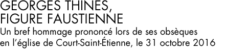 Georges Thinès, figure faustienne : un bref hommage prononcé lors de ses obsèques en l’église de Court-Saint-Etienne, le 31 octobre 2016